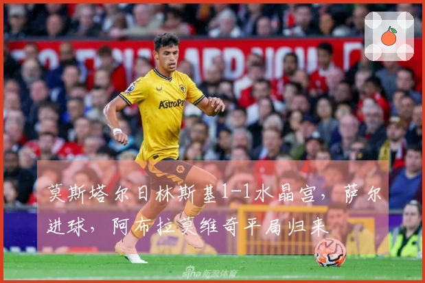 莫斯塔尔日林斯基1-1水晶宫，萨尔进球，阿布拉莫维奇平局归来