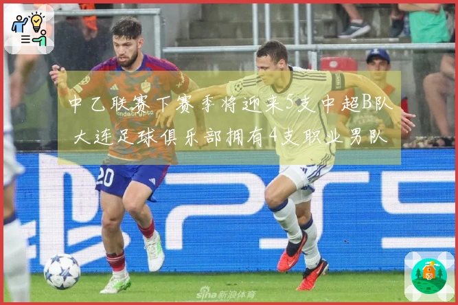 中乙联赛下赛季将迎来5支中超B队 大连足球俱乐部拥有4支职业男队