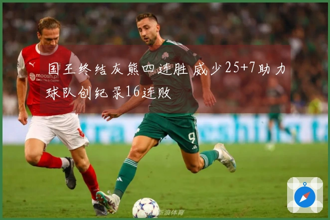 国王终结灰熊四连胜 威少25+7助力球队创纪录16连败