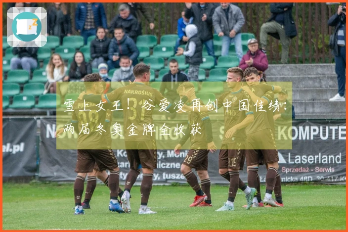 雪上女王！谷爱凌再创中国佳绩：两届冬奥金牌全收获