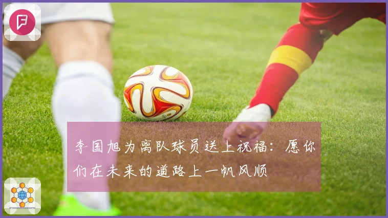 李国旭为离队球员送上祝福：愿你们在未来的道路上一帆风顺