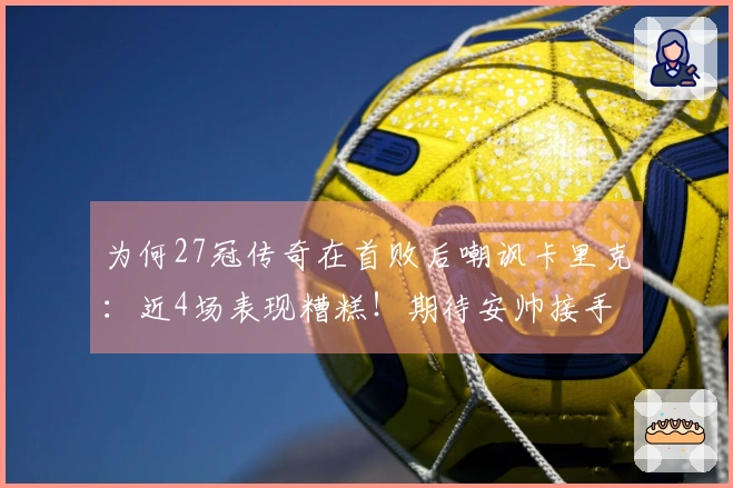 为何27冠传奇在首败后嘲讽卡里克：近4场表现糟糕！期待安帅接手