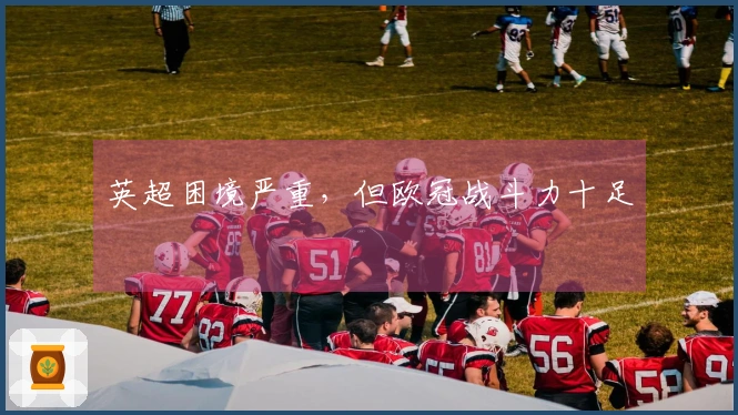 英超困境严重，但欧冠战斗力十足