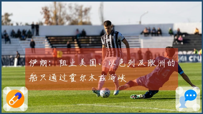 伊朗：阻止美国、以色列及欧洲的船只通过霍尔木兹海峡