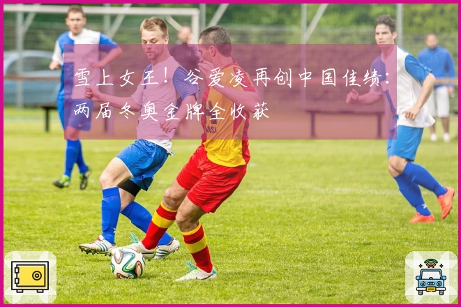 雪上女王！谷爱凌再创中国佳绩：两届冬奥金牌全收获