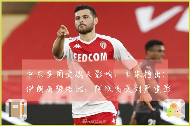 中东多国受战火影响，专家指出：伊朗局势堪忧，阿联酋受到严重影响，中东稳定基石面临挑战