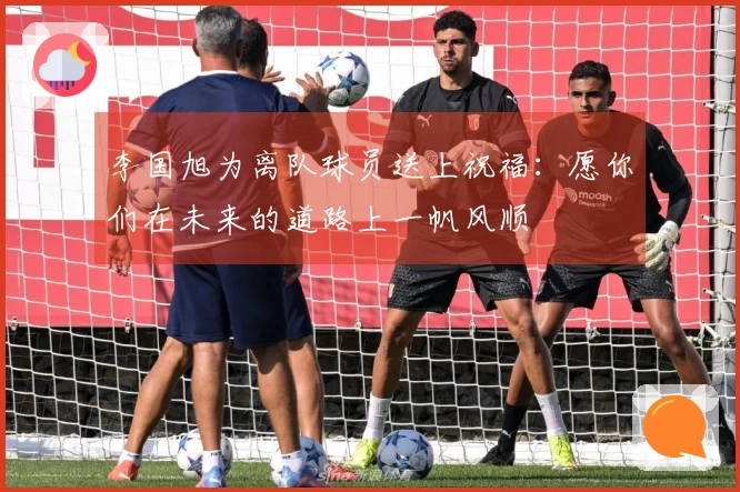 李国旭为离队球员送上祝福：愿你们在未来的道路上一帆风顺