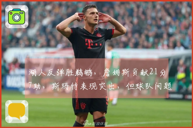 湖人反弹胜鹈鹕，詹姆斯贡献21分7助，斯玛特表现突出，但球队问题显现